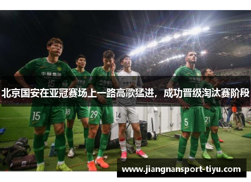 北京国安在亚冠赛场上一路高歌猛进，成功晋级淘汰赛阶段