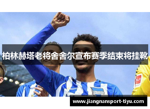 柏林赫塔老将舍舍尔宣布赛季结束将挂靴