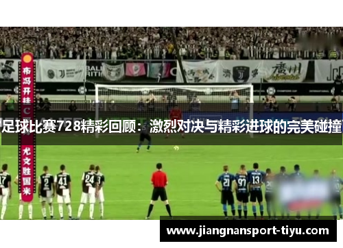 足球比赛728精彩回顾：激烈对决与精彩进球的完美碰撞