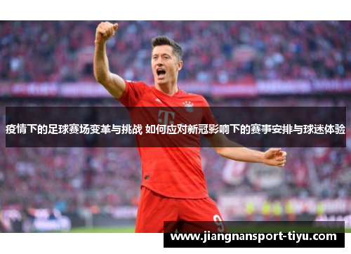 疫情下的足球赛场变革与挑战 如何应对新冠影响下的赛事安排与球迷体验