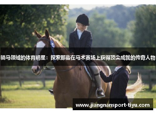 骑马领域的体育明星：探索那些在马术赛场上获得顶尖成就的传奇人物
