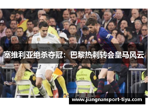 塞维利亚绝杀夺冠：巴黎热刺转会皇马风云