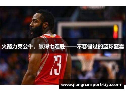 火箭力克公牛，赢得七连胜——不容错过的篮球盛宴