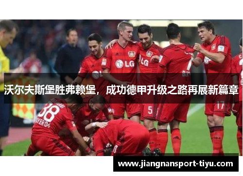 沃尔夫斯堡胜弗赖堡，成功德甲升级之路再展新篇章
