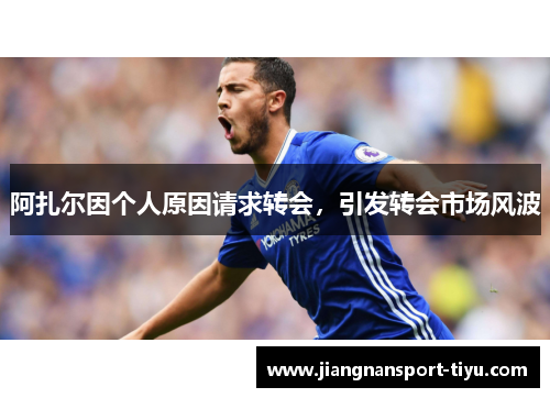 阿扎尔因个人原因请求转会，引发转会市场风波