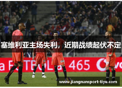塞维利亚主场失利，近期战绩起伏不定