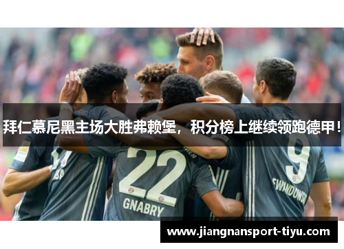 拜仁慕尼黑主场大胜弗赖堡，积分榜上继续领跑德甲！