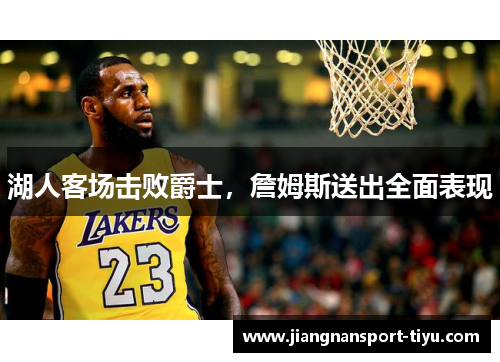 湖人客场击败爵士，詹姆斯送出全面表现