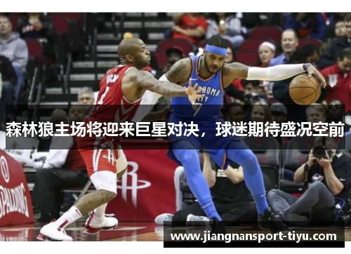 森林狼主场将迎来巨星对决，球迷期待盛况空前
