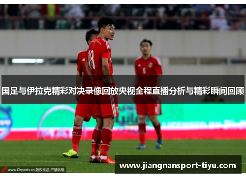 国足与伊拉克精彩对决录像回放央视全程直播分析与精彩瞬间回顾