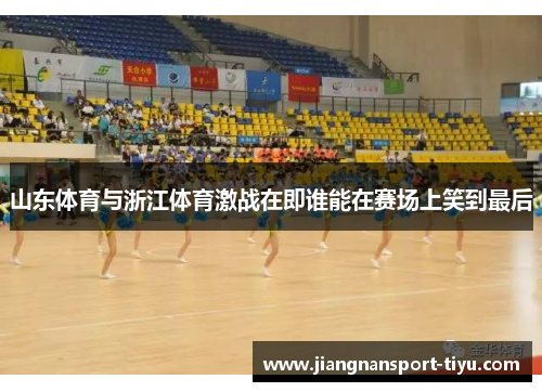 山东体育与浙江体育激战在即谁能在赛场上笑到最后