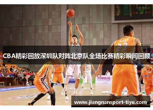 CBA精彩回放深圳队对阵北京队全场比赛精彩瞬间回顾