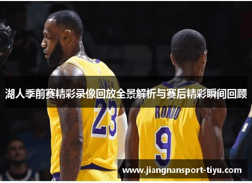 湖人季前赛精彩录像回放全景解析与赛后精彩瞬间回顾
